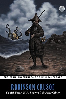 Robinson Crusoe (The Eerie Adventures of the Lycanthrope) - Defoe, Daniel, and Lovecraft, H.P., and Clines, Peter