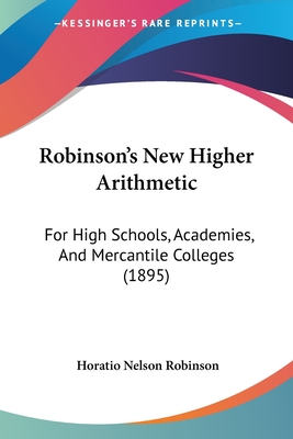 Robinson's New Higher Arithmetic: For High Schools, Academies, And Mercantile Colleges (1895) - Robinson, Horatio Nelson