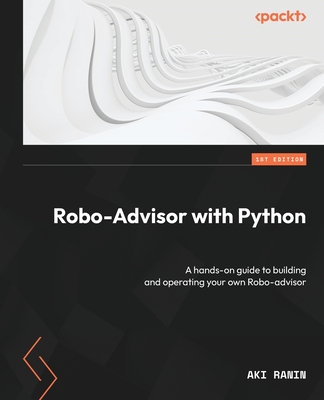 Robo-Advisor with Python: A hands-on guide to building and operating your own Robo-advisor - Ranin, Aki