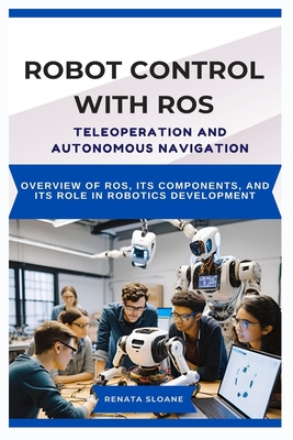 Robot Control with Ros: TELEOPERATION AND AUTONOMOUS NAVIGATION: Using ROS for manual control and autonomous robot movement - Sloane, Renata