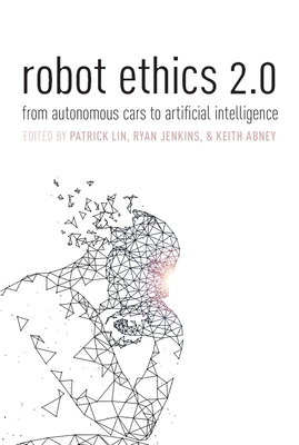Robot Ethics 2.0: From Autonomous Cars to Artificial Intelligence - Lin, Patrick (Editor), and Jenkins, Ryan (Editor), and Abney, Keith (Editor)