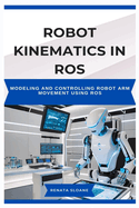 Robot Kinematics in Ros: Modeling and controlling robot arm movement using ROS