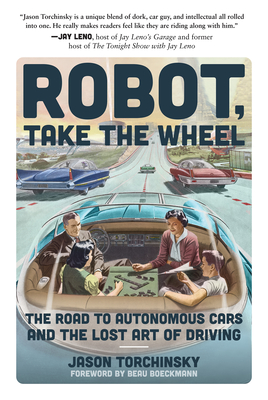 Robot, Take the Wheel: The Road to Autonomous Cars and the Lost Art of Driving - Torchinsky, Jason, and Boeckmann, Beau (Foreword by)