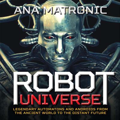 Robot Universe: Legendary Automatons and Androids from the Ancient World to the Distant Future - Matronic, Ana