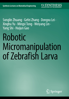 Robotic Micromanipulation of Zebrafish Larva - Zhuang, Songlin, and Zhang, Gefei, and Lei, Dongxu
