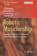 Robotic Musicianship: Embodied Artificial Creativity and Mechatronic Musical Expression