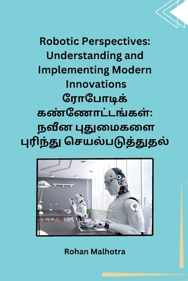 Robotic Perspectives: Understanding and Implementing Modern Innovations: Understanding and Implementing Modern Innovations - Rohan Malhotra