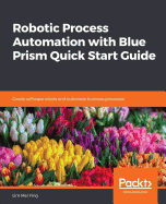 Robotic Process Automation with Blue Prism Quick Start Guide: Create software robots and automate business processes
