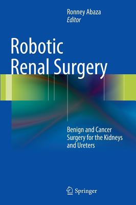 Robotic Renal Surgery: Benign and Cancer Surgery for the Kidneys and Ureters - Abaza, Ronney (Editor)