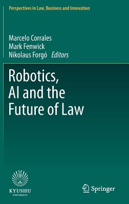 Robotics, AI and the Future of Law - Corrales, Marcelo (Editor), and Fenwick, Mark (Editor), and Forg, Nikolaus (Editor)