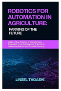 Robotics for Automation in Agriculture: FARMING OF THE FUTURE: Explore How Robotics Is Transforming Agriculture, from Autonomous Tractors to Harvesting Robots and Precision Farming