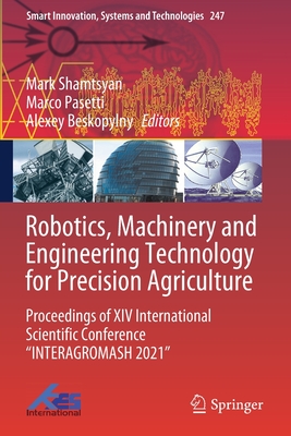 Robotics, Machinery and Engineering Technology for Precision Agriculture: Proceedings of XIV International Scientific Conference "INTERAGROMASH 2021" - Shamtsyan, Mark (Editor), and Pasetti, Marco (Editor), and Beskopylny, Alexey (Editor)