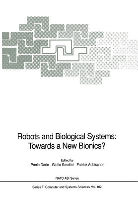 Robots and Biological Systems: Towards a New Bionics?: Proceedings of the NATO Advanced Workshop on Robots and Biological Systems, Held at II Ciocco, Toscana, Italy, June 26-30, 1989 - Dario, Paolo (Editor), and Sandini, Giulio (Editor), and Aebischer, Patrick (Editor)