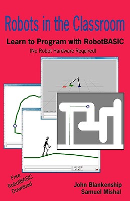 Robots in the Classroom: Learn to Program with Robotbasic (No Robot Hardware Required) - Mishal, Samuel, and Blankenship, John