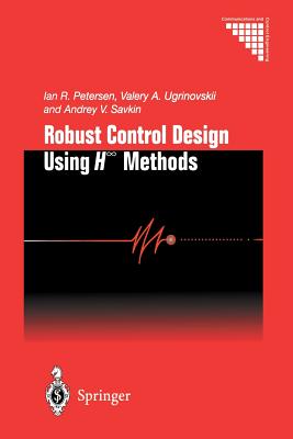 Robust Control Design Using H-  Methods - Petersen, Ian R, and Ugrinovskii, Valery A, and Savkin, Andrey V