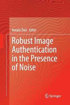 Robust Image Authentication in the Presence of Noise - Zivic, Natasa (Editor)