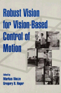 Robust Vision for Vision-Based Control of Motion - Vincze, Markus (Editor), and Hager, Gregory D (Editor)