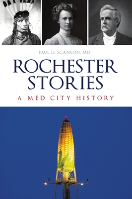 Rochester Stories: A Med City History - Scanlon MD, Paul D