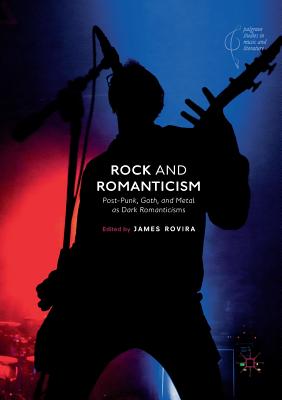 Rock and Romanticism: Post-Punk, Goth, and Metal as Dark Romanticisms - Rovira, James (Editor)