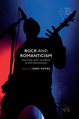 Rock and Romanticism: Post-Punk, Goth, and Metal as Dark Romanticisms - Rovira, James (Editor)