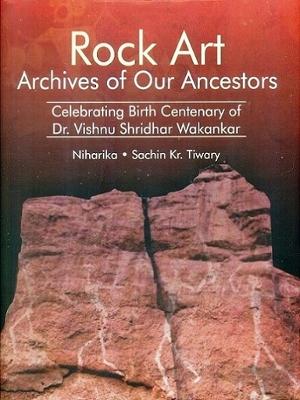 Rock Art Archives of Our Ancestors: Celebrating Birth Centenary of Dr Vishnu Shridhar Wakankar - Niharika (Editor)