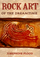 Rock Art of the Dreamtime: Images of Ancient Australia - Flood, Josephine