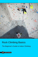 Rock Climbing Basics: The Beginner's Guide to Indoor Climbing