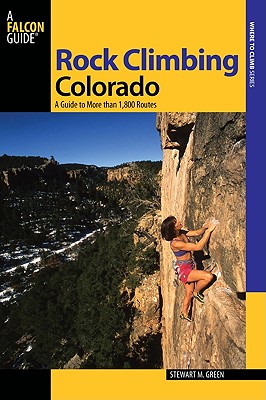 Rock Climbing Colorado: A Guide to More Than 1,800 Routes - Green, Stewart M, and Curtis, Bruce