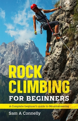 Rock Climbing for Beginners: A Complete Beginner's Guide to Mountaineering - Connelly, Sam A