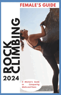 Rock Climbing Guide for Women: A Woman's Guide for Conquering Walls and Fears