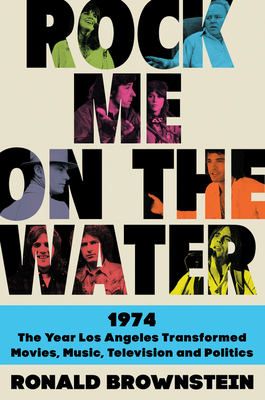 Rock Me on the Water: 1974--The Year Los Angeles Transformed Movies, Music, Television and Politics - Brownstein, Ronald