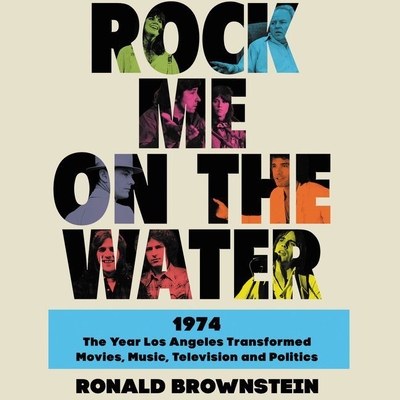 Rock Me on the Water: 1974-The Year Los Angeles Transformed Movies, Music, Television and Politics - Brownstein, Ronald, and Damron, Will (Read by)