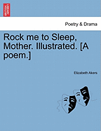 Rock Me to Sleep, Mother. Illustrated. [A Poem.] - Akers, Elizabeth