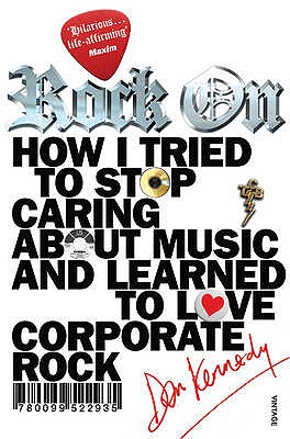 Rock On: How I Tried to Stop Caring about Music and Learn to Love Corporate Rock - Kennedy, Dan