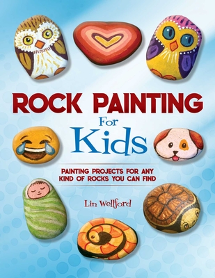 Rock Painting for Kids: Painting Projects for Any Kind of Rocks You Can Find - Wellford, Lin