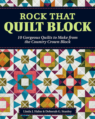 Rock That Quilt Block: 10 Gorgeous Quilts to Make from the Country Crown Block - Hahn, Linda J, and Stanley, Deborah G