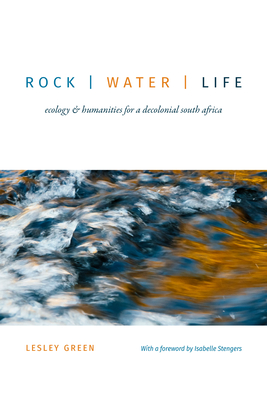 Rock Water Life: Ecology and Humanities for a Decolonial South Africa - Green, Lesley