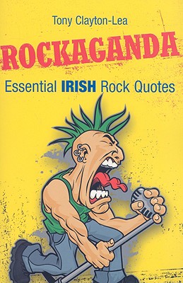 Rockaganda: Essential Irish Rock Quotes - Clayton-Lea, Tony