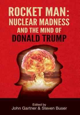 Rocket Man: Nuclear Madness and the Mind of Donald Trump - Gartner, John (Editor), and Buser, Steven (Editor)