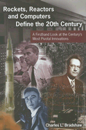 Rockets, Reactors and Computers Define the 20th Century: A Firsthand Look at the Century's Most Pivotal Innovations - Bradshaw, Charles L