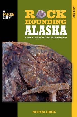 Rockhounding Alaska: A Guide to 75 of the State's Best Rockhounding Sites - Hodges, Montana