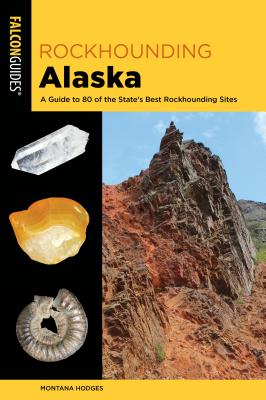 Rockhounding Alaska: A Guide to 80 of the State's Best Rockhounding Sites - Hodges, Montana