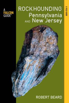 Rockhounding Pennsylvania and New Jersey: A Guide to the States' Best Rockhounding Sites - Beard, Robert