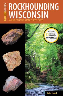 Rockhounding Wisconsin: A Guide to the State's Best Sites - Beard, Robert