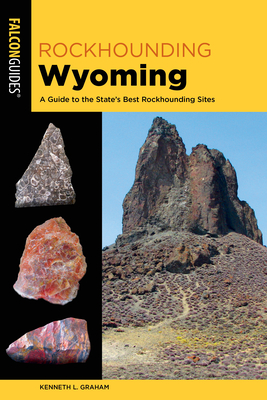 Rockhounding Wyoming: A Guide to the State's Best Rockhounding Sites - Graham, Kenneth L