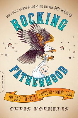 Rocking Fatherhood: The Dad-To-Be's Guide to Staying Cool - Kornelis, Chris, and McKagan, Duff (Foreword by)