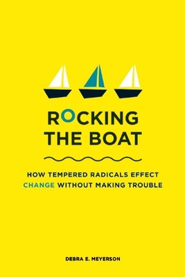 Rocking the Boat: How Tempered Radicals Effect Change Without Making Trouble - Meyerson, Debra E