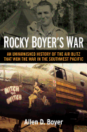 Rocky Boyer's War: An Unvarnished History of the Air Blitz That Won the War in the Southwest Pacific