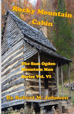 Rocky Mountain Cabin: The Sam Ogden Mountain Man Series Vol. VI - Johnson, Robert M