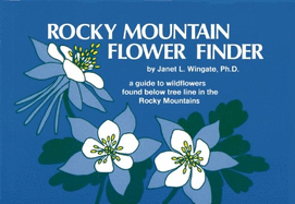 Rocky Mountain Flower Finder: A Guide to the Wildflowers Found Below Tree Line in the Rocky Mountains